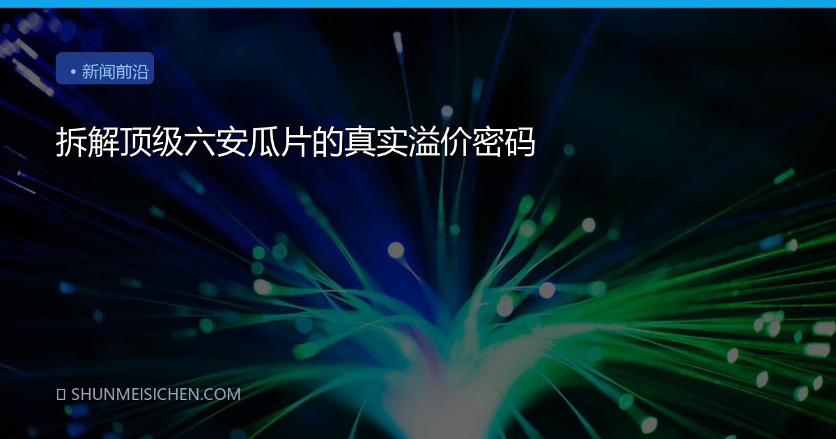 拆解顶级六安瓜片的真实溢价密码