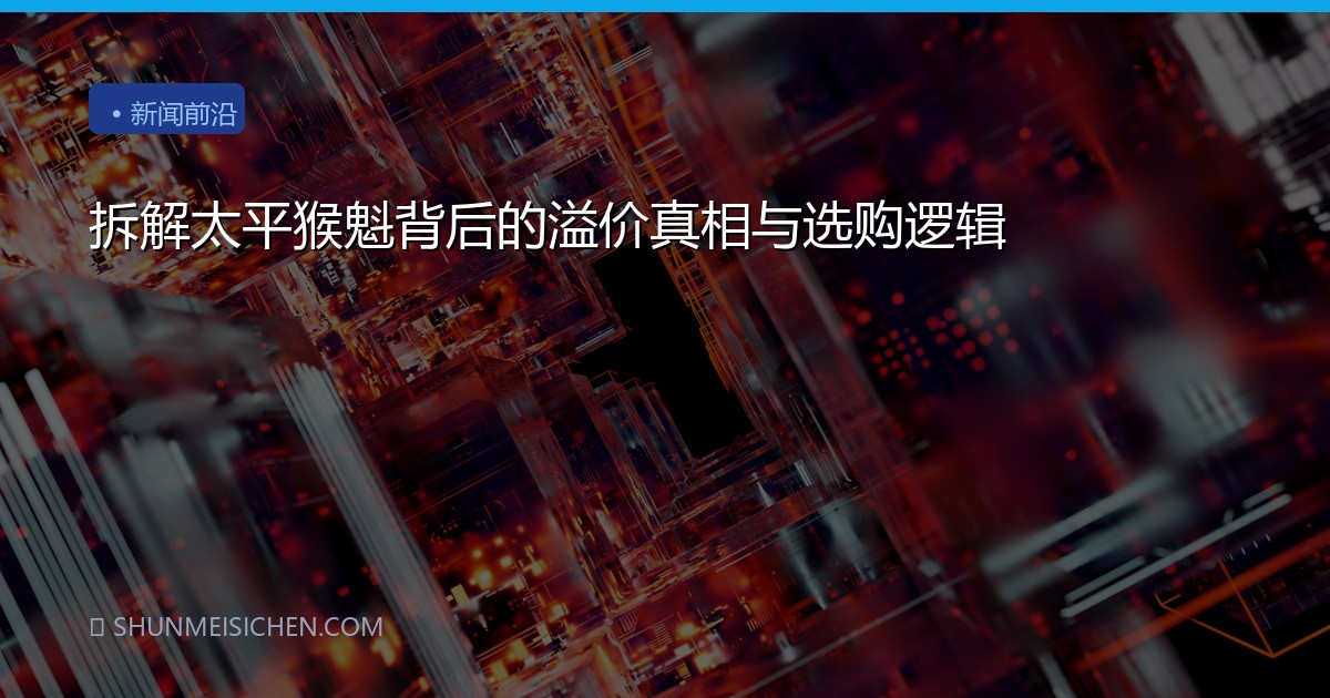 拆解太平猴魁背后的溢价真相与选购逻辑