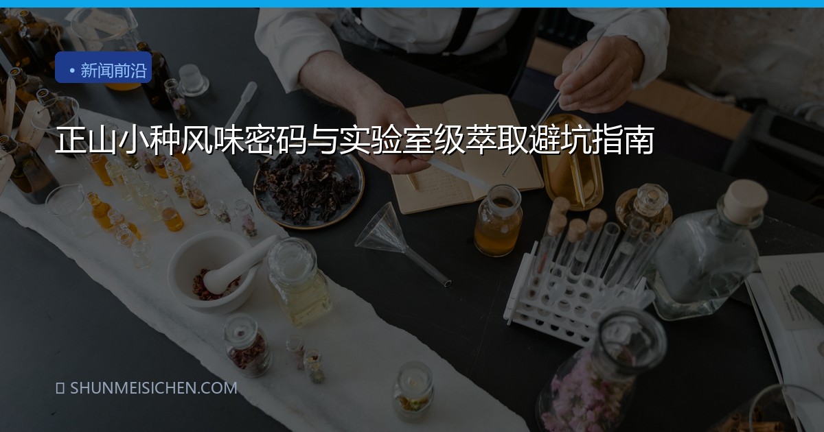 正山小种风味密码与实验室级萃取避坑指南