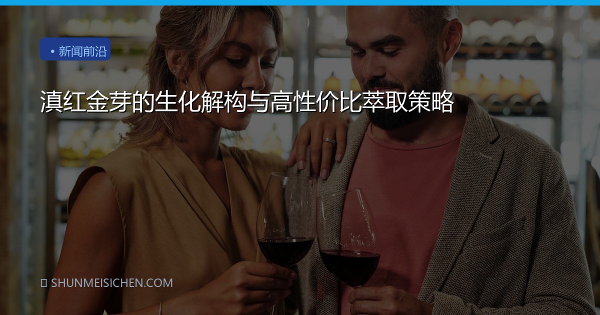 滇红金芽的生化解构与高性价比萃取策略