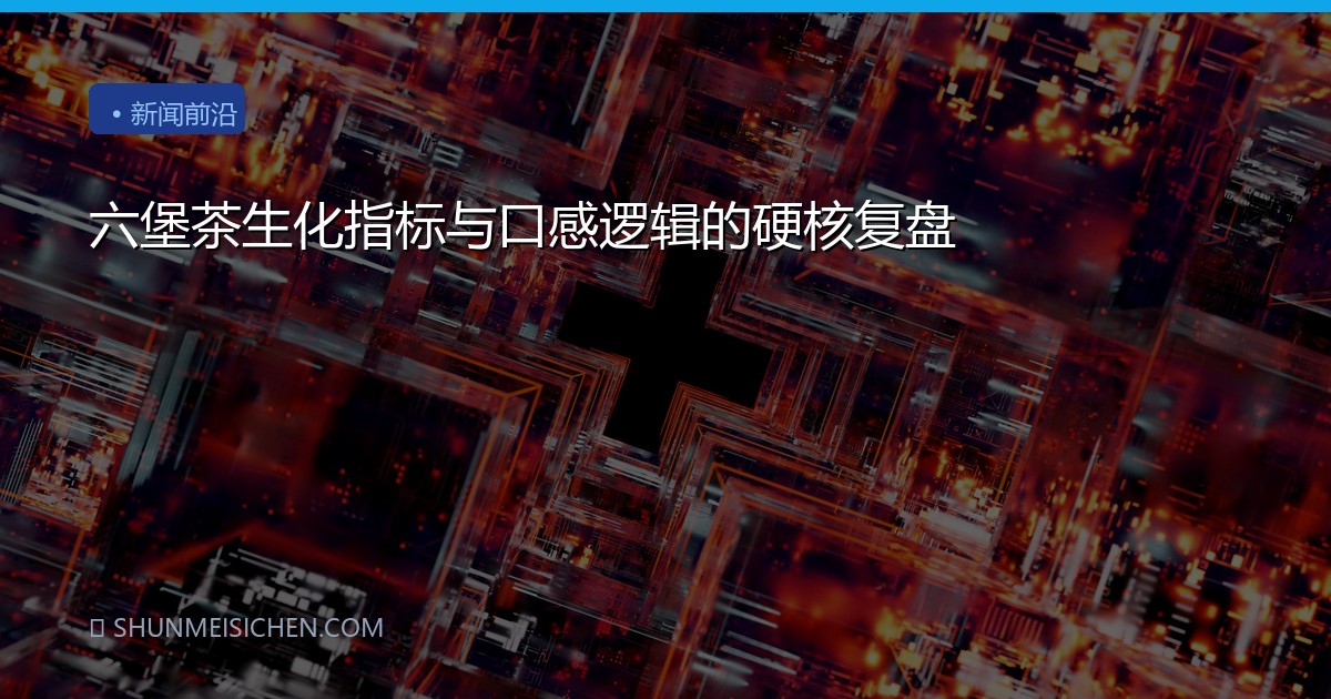 六堡茶生化指标与口感逻辑的硬核复盘